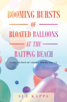 Booming Bursts of Bloated Balloons at the Baiting Beach : A Collection of 'Crispy' Poems, Vol. 1-3