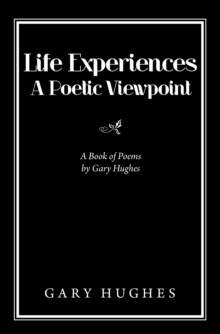 Life Experiences a Poetic Viewpoint : A Book of Poems by Gary Hughes