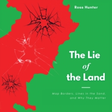 The Lie of the Land : Map Borders, Lines in the Sand, and Why They Matter