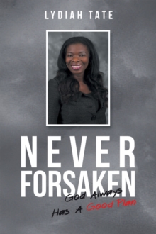 Never Forsaken : God Always Has a Good Plan