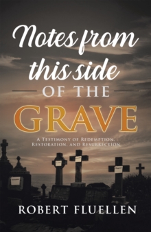 Notes from This Side of the Grave : A Testimony of Redemption, Restoration, and Resurrection