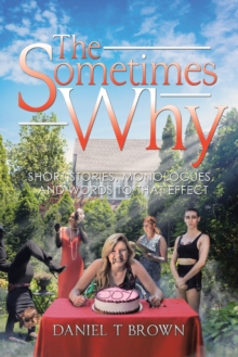 The Sometimes Why : Short Stories, Monologues, and Words to That Effect