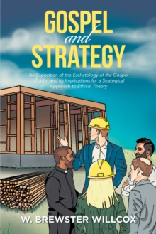 Gospel and Strategy : An Exposition of the Eschatology of the Gospel of John and Its Implications for a Strategical Approach to Ethical Theory