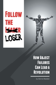 Follow the Loser : How Abject Failures Can Lead a Revolution