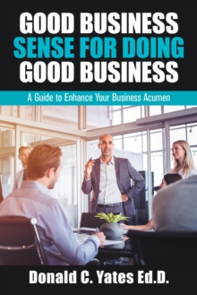 Good Business Sense for Doing Good Business : A Guide to Enhance Your Business Acumen