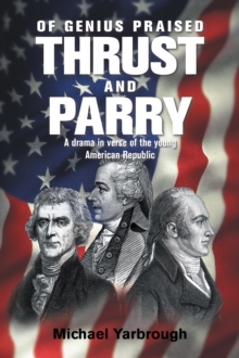 Of Genius Praised: Thrust and Parry : A Drama in Verse of the Young American Republic