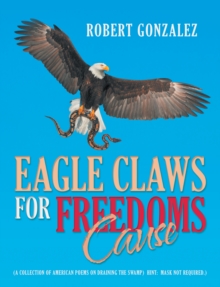 Eagle Claws for Freedoms Cause : (A Collection of American Poems on Draining the Swamp)  Hint:  Mask Not Required.)