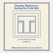 Theatre Diplomacy During the Cold War : Volume 4: Cold War Theatrical Exchanges