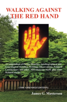 Walking Against the Red Hand : A Compendium of Poems, Memoirs, Auto-Biographical and Genealogical Sketches, Writings, Observations, Political Commentary and Other Miscellaneous Stuff.