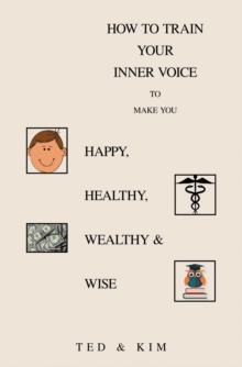 How to Train Your Inner Voice : To Make You Happy, Healthy, Wealthy & Wise