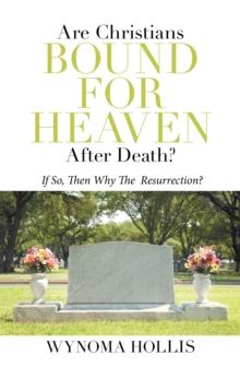 Are  Christians  Bound  for  Heaven  After  Death? : If So, Then Why the  Resurrection?