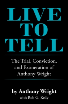 Live to Tell : The Trial, Conviction, and Exoneration of Anthony Wright