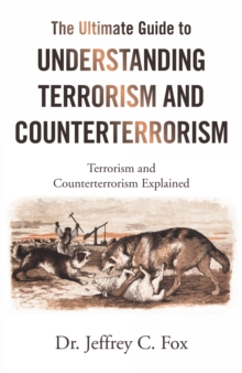 The Ultimate Guide to Understanding Terrorism and Counterterrorism : Terrorism and Counterterrorism Explained