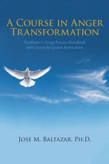 A Course in Anger Transformation : Facilitator's Group Process Handbook with Lesson-By-Lesson Instructions