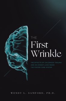 The First Wrinkle : The Effects of Childhood Trauma and an Honest Look Inside the Foster Care System