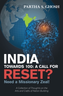 India Towards 100: a Call for Reset? : Need a Missionary Zeal! a Collection of Thoughts on the Arts and Crafts of Nation Building