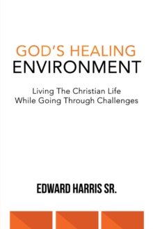 God's Healing Environment : Living the Christian Life While Going Through Challenges