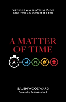 A Matter of Time : Positioning Your Children to Change Their World One Moment at a Time