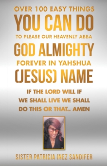 Over 100 Easy Things You Can Do to Please Our Heavenly Abba God Almighty Forever  in Yahshua (Jesus) Name : If the Lord Will If We Shall Live We Shall Do This or That..  Amen