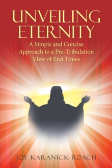 Unveiling Eternity : A Simple and Concise Approach to a Pre-Tribulation View of End Times