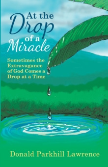 At the Drop of a Miracle : Sometimes the Extravagance of God Comes a Drop at a Time