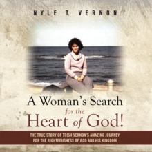 A Woman's Search for the Heart of God! : The True Story of Trish Vernon's Amazing Journey for the Righteousness of God and His Kingdom