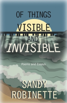 Of Things Visible and Invisible : Poems and Essays