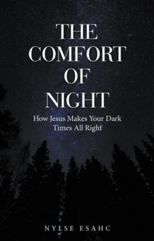 The Comfort of Night : How Jesus Makes Your Dark Times All Right