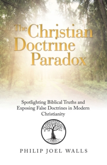 The Christian Doctrine Paradox : Spotlighting Biblical Truths and Exposing False Doctrines in Modern Christianity