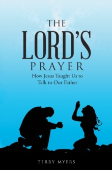 The Lord's Prayer : How Jesus Taught Us to Talk to Our Father