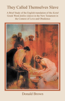 They Called Themselves Slave : A Brief Study of the English Translation of the Koine Greek Word doulos (slave) in the New Testament in the Context of Love and Obedience