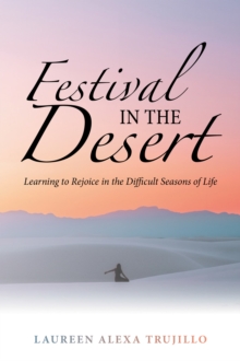 Festival in the Desert : Learning to Rejoice in the Difficult Seasons of Life