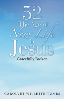 52 the Age of New Life in Jesus : Gracefully Broken