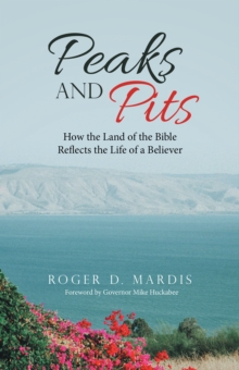 Peaks and Pits : How the Land of the Bible Reflects the Life of a Believer