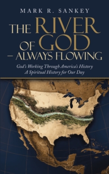 The River of God - Always Flowing : God's Working Through America's History a Spiritual History for Our Day