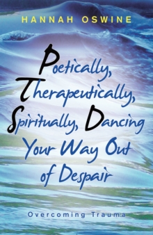 Poetically,  Therapeutically,  Spiritually, Dancing  Your Way out of Despair : Overcoming Trauma