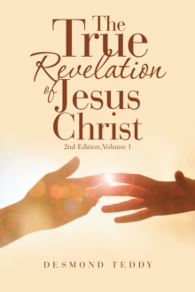 The True Revelation of Jesus Christ : 2Nd Edition, Volume 1