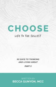 Choose Life to the Fullest : 90 Days to Thinking and Living Great Part 3