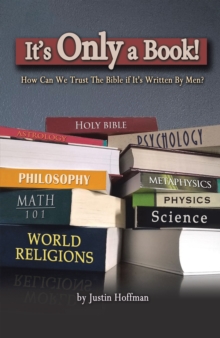 It's Only a Book! : How Can We Trust the Bible If It's Written by Men?