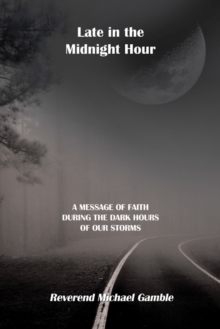 Late in the Midnight Hour : A Message of Faith During the Dark Hours of Our Storms