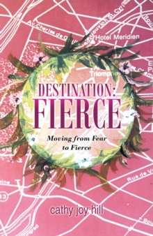 Destination: Fierce : Moving from Fear to Fierce