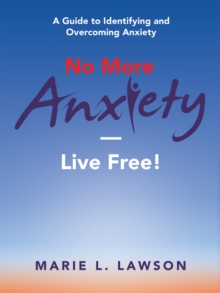 No More Anxiety-Live Free! : A Guide to Identifying and Overcoming Anxiety