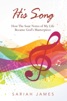 His Song : How the Sour Notes of My Life Became God's Masterpiece