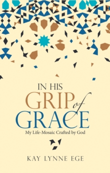 In His Grip of Grace : My Life-Mosaic Crafted by God