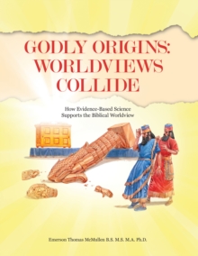 Godly Origins: Worldviews Collide : How Evidence-Based Science Supports the Biblical Worldview