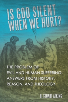 Is God Silent When We Hurt? : The Problem of Evil and Human Suffering: Answers from History, Reason, and Theology