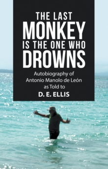 The Last Monkey Is the One Who Drowns : Autobiography of Antonio Manolo De Leon as Told to  D. E. Ellis