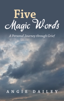 Five Magic Words : A Personal Journey Through Grief