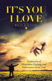 It's You I Love : Testimonies of Miraculous Healings and Deliverances from God