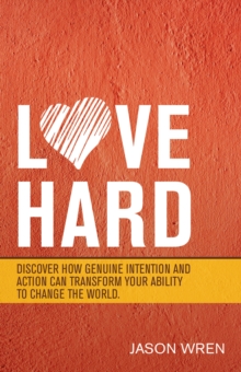 Love Hard : Discover How Genuine Intention and Action Can Transform Your Ability to Change the World.